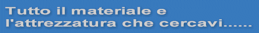 Tutto il materiale e l'attrezzatura che cercavi...